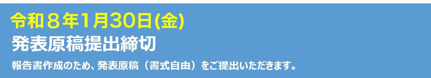 令和8年1月30日（金）発表原稿提出締切　報告書作成のため、発表の原稿をご提出いただきます。